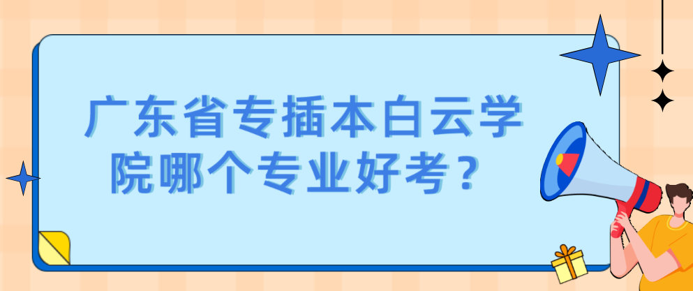 广东省专插本白云学院哪个专业好考？