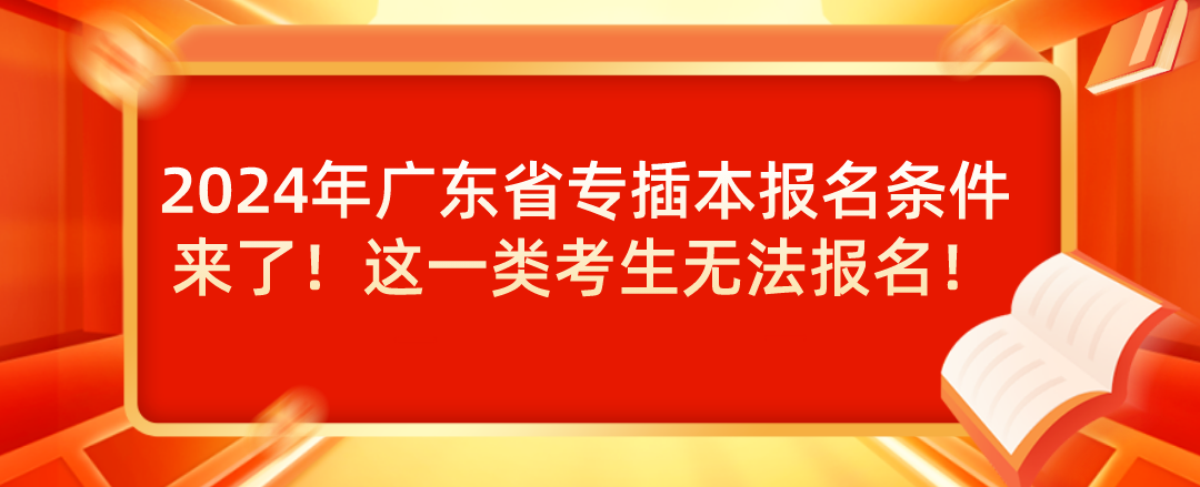 2024年广东省专插本报名条件来了！这一类考生无法报名！