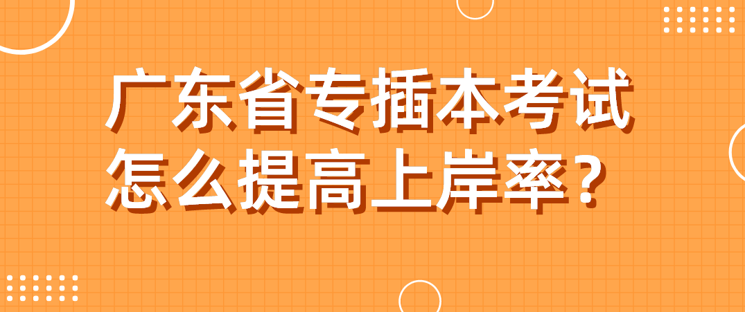 广东省专插本考试怎么提高上岸率？
