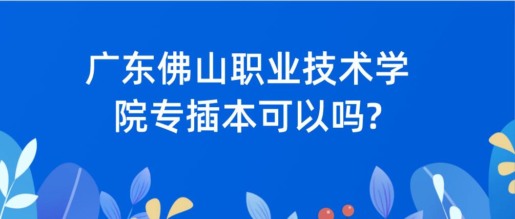 广东省佛山职业技术学院专插本可以吗?