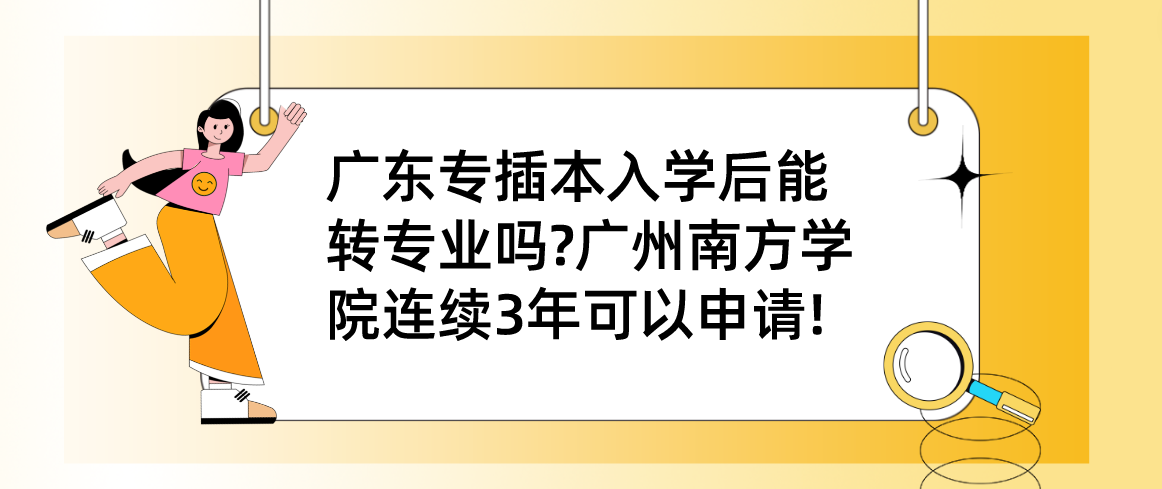 广东省专插本入学后能转专业吗?广州南方学院连续3年可以申请!