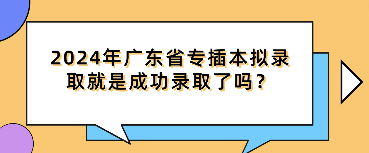 2024年广东省专插本拟录取就是成功录取了吗？