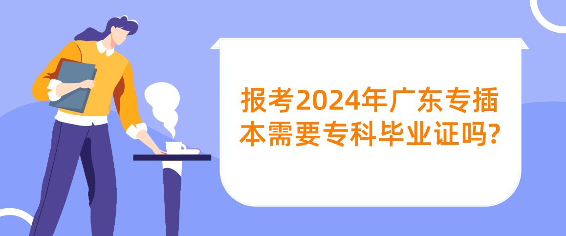 报考2024年广东省专插本需要专科毕业证吗?