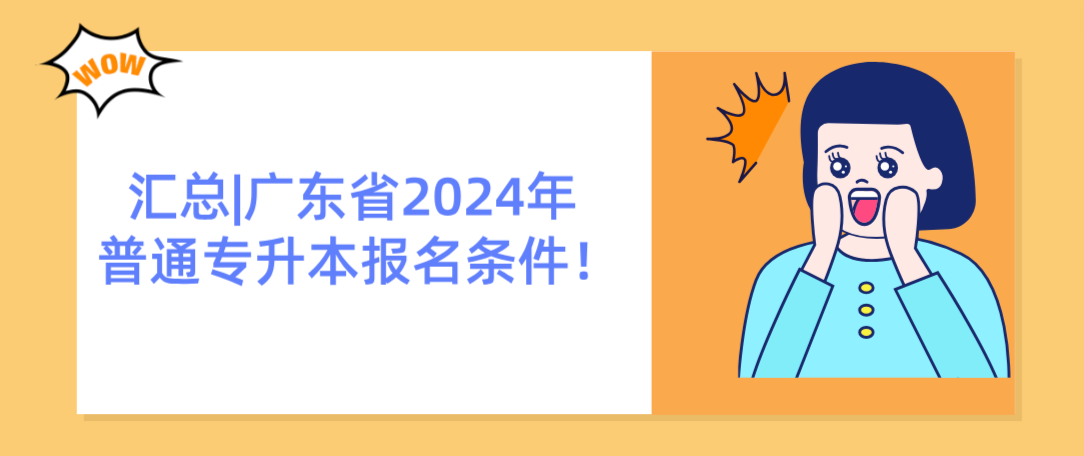 汇总|广东省2024年普通专升本报名条件！