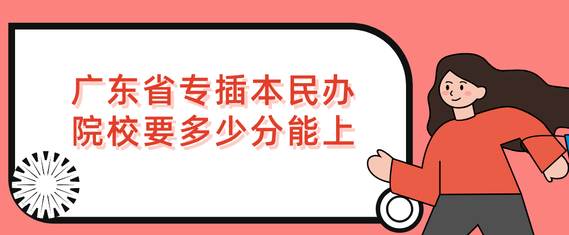 广东省专插本民办院校要多少分能上