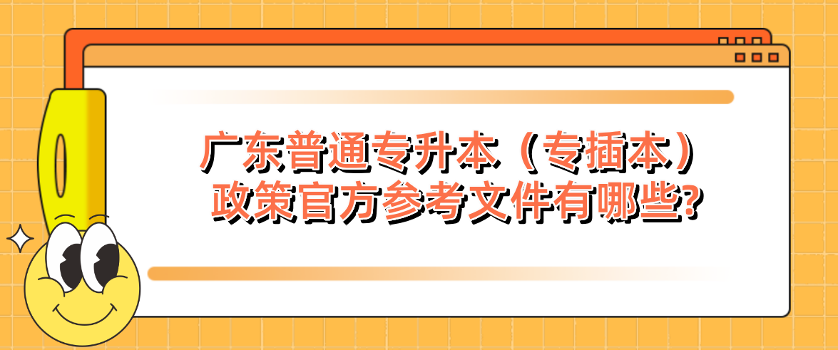 广东普通专升本（专插本）政策官方参考文件有哪些?