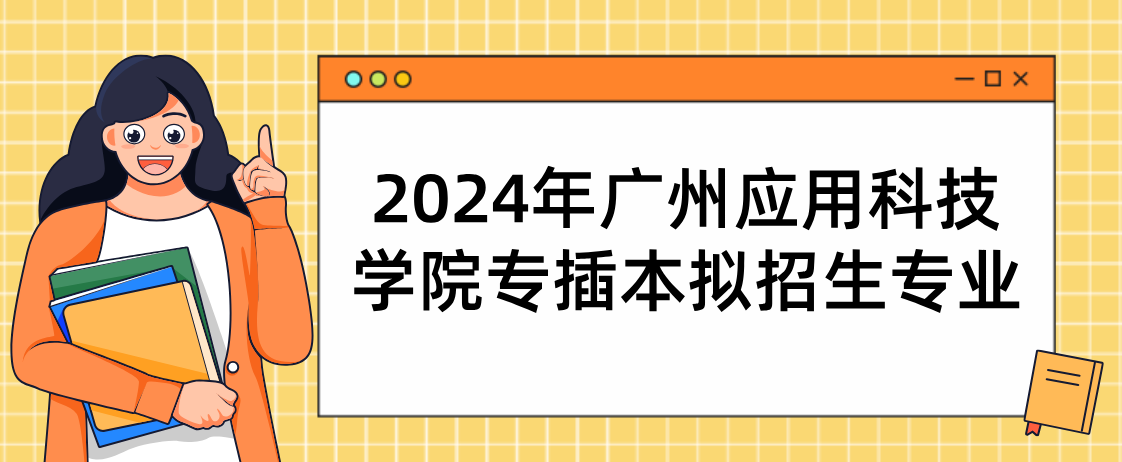 2024年广州应用科技学院专插本拟招生专业