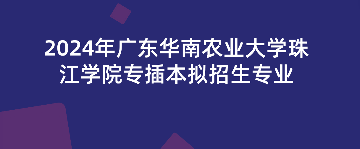 2024年广东华南农业大学珠江学院专插本拟招生专业