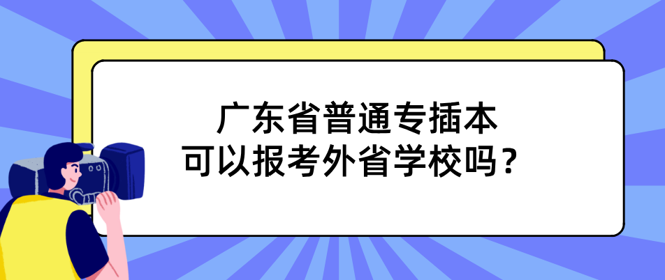 广东省普通专插本可以报考外省学校吗？