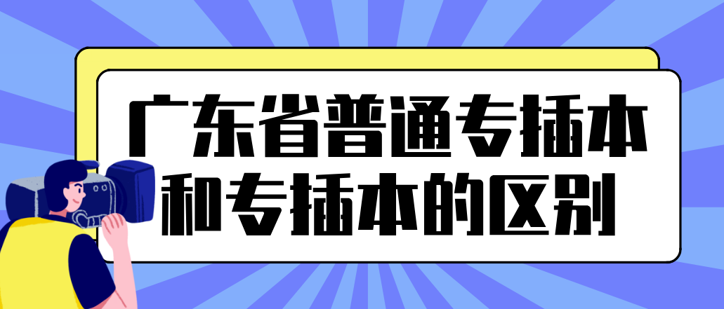 广东省普通专插本和专插本的区别