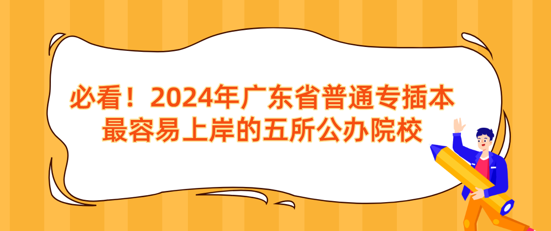 必看！2024年广东省普通专插本最容易上岸的五所公办院校