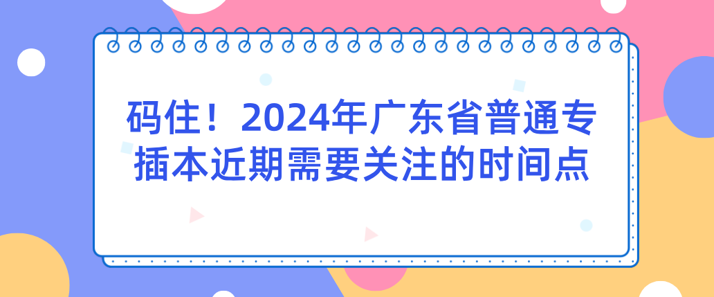 码住！2024年广东省普通专插本近期需要关注的时间点