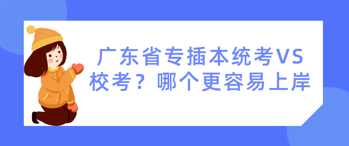 广东省专插本统考VS校考？哪个更容易上岸