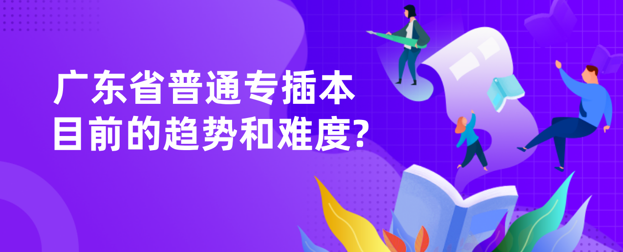 广东省普通专插本目前的趋势和难度?