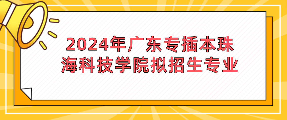 2024年广东专插本珠海科技学院拟招生专业