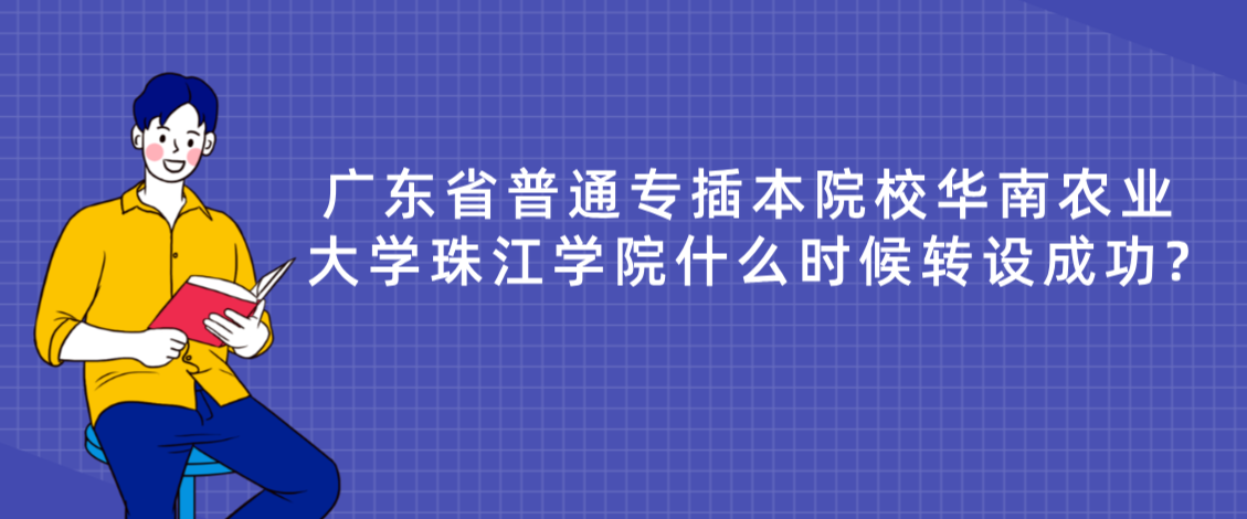 广东省普通专插本院校华南农业大学珠江学院什么时候转设成功?