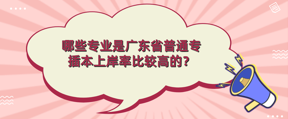 哪些专业是广东省普通专插本上岸率比较高的？