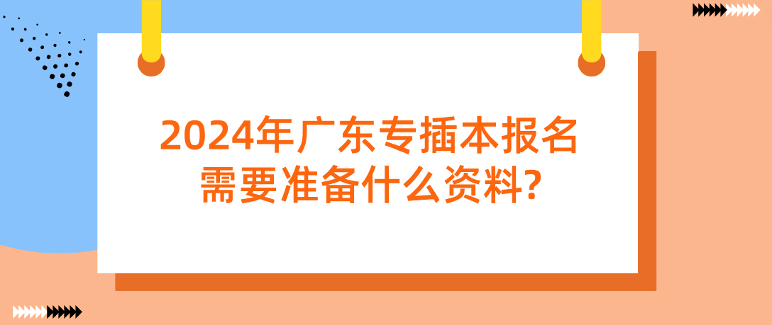 2024年广东专插本报名需要准备什么资料?