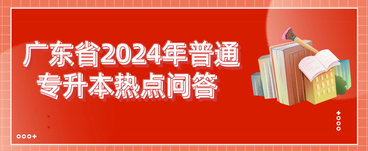 广东省2024年普通专升本热点问答