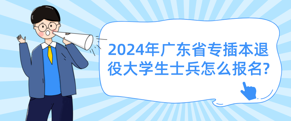 2024年广东省专插本退役大学生士兵怎么报名?