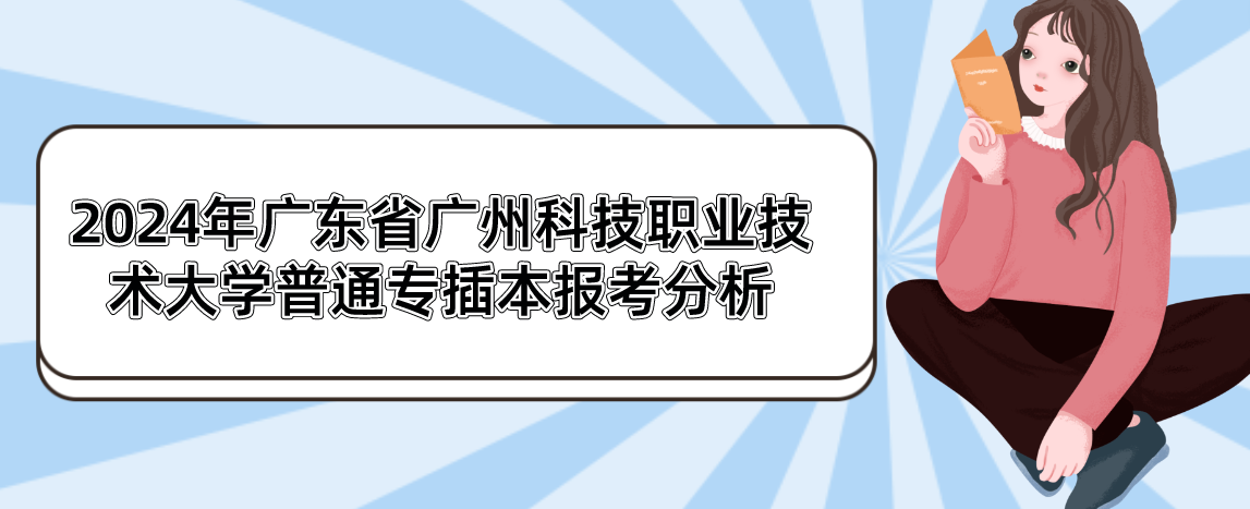 2024年广东省广州科技职业技术大学普通专插本报考分析