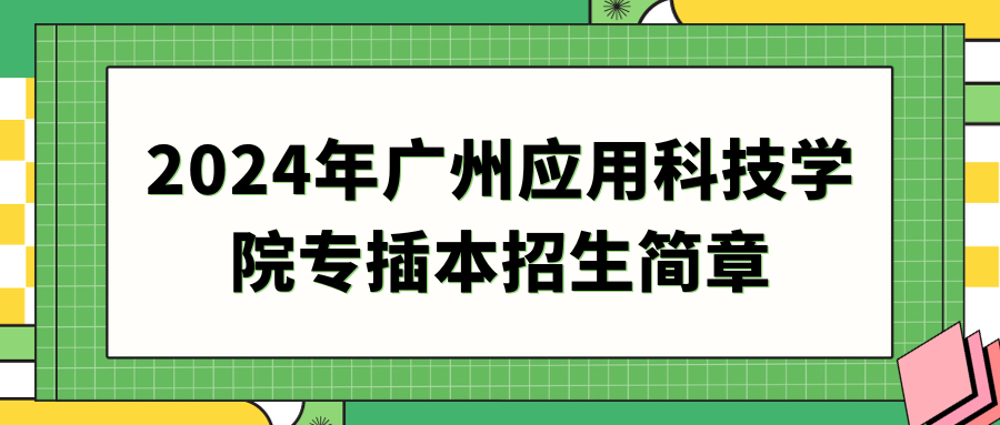 2024年广州应用科技学院专插本招生简章