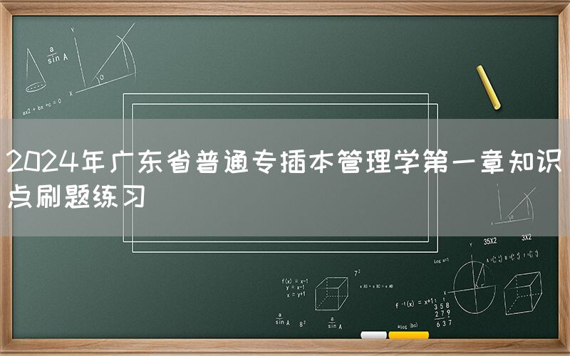 2024年广东省普通专插本管理学第一章知识点刷题练习(图1)