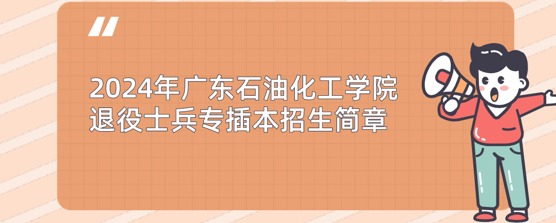 2024年广东石油化工学院退役士兵专插本招生简章