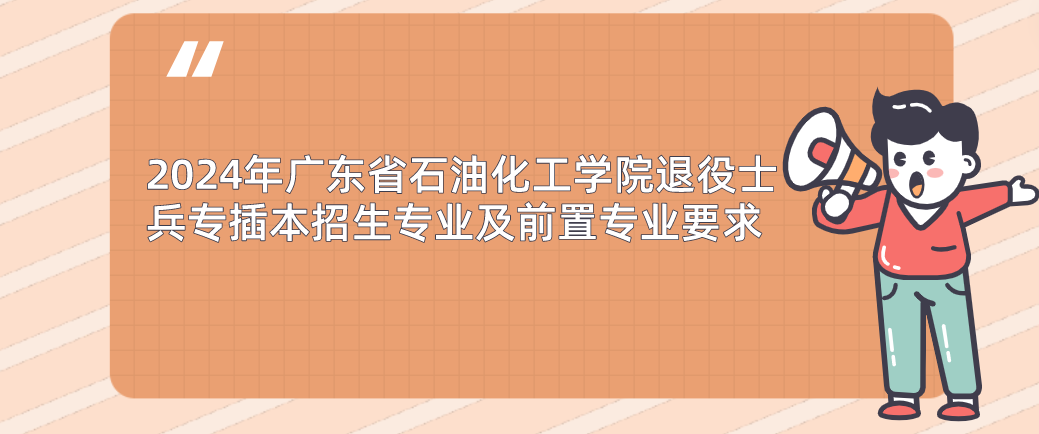 2024年广东省石油化工学院退役士兵专插本招生专业及前置专业要求