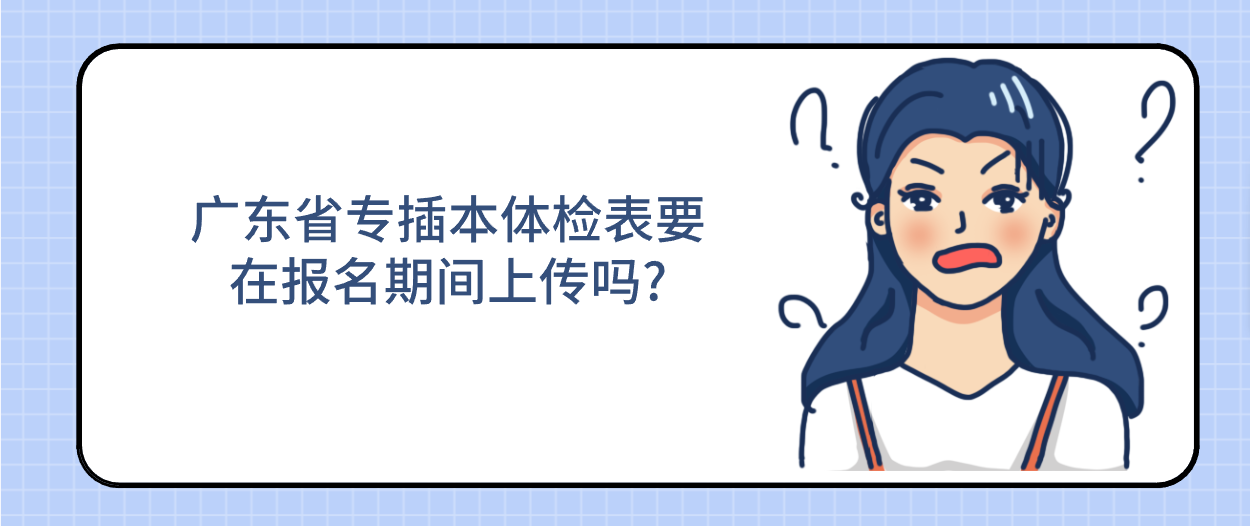 广东省专插本体检表要在报名期间上传吗?