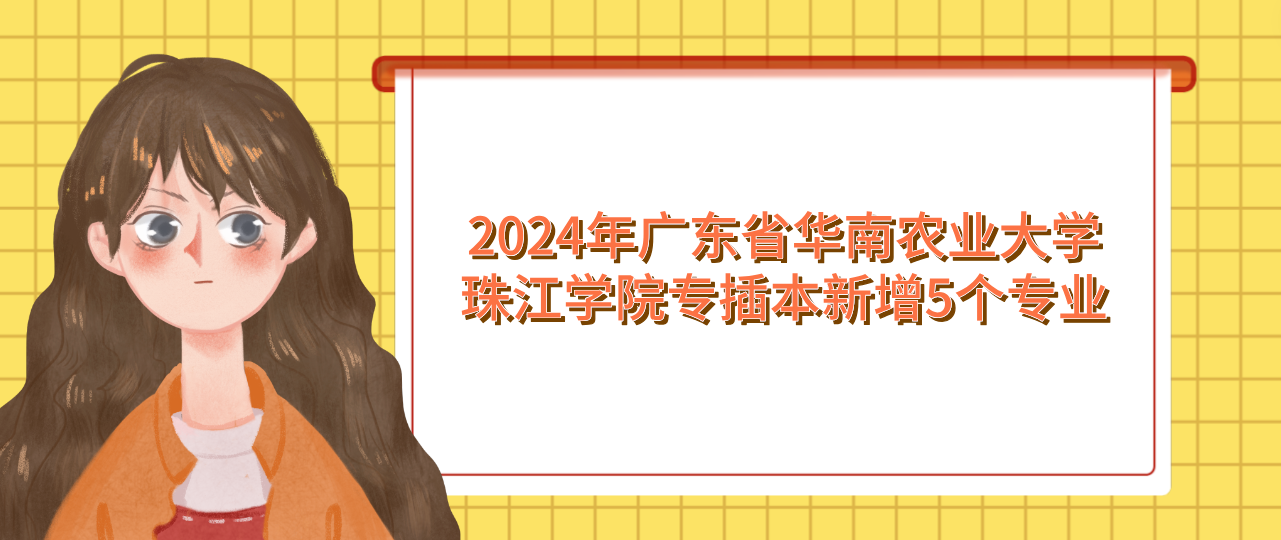 2024年广东省华南农业大学珠江学院专插本新增5个专业