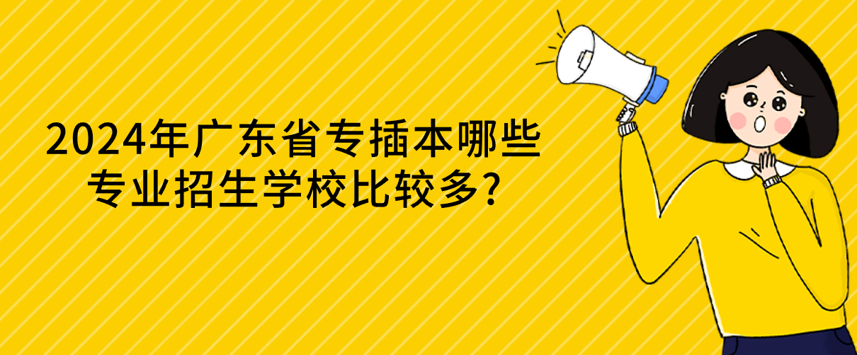 2024年广东省专插本哪些专业招生学校比较多?