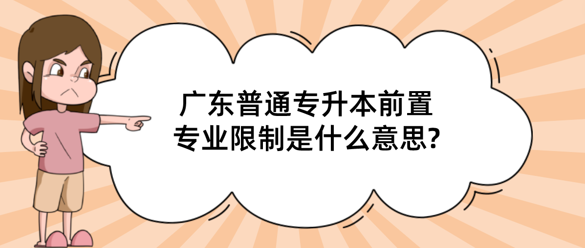 广东普通专升本（专插本）前置专业限制是什么意思?