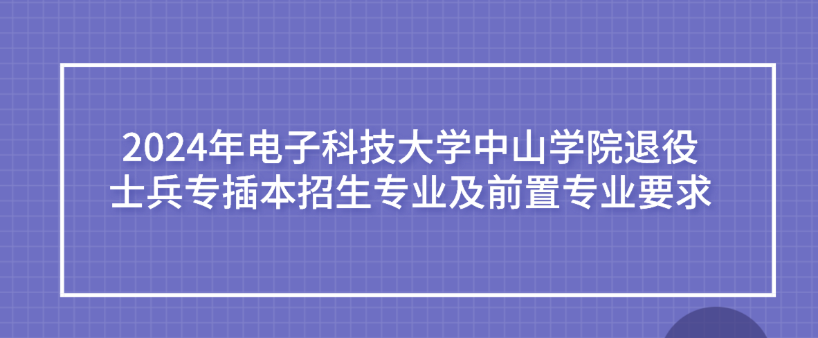 2024年电子科技大学中山学院退役士兵专插本招生专业及前置专业要求