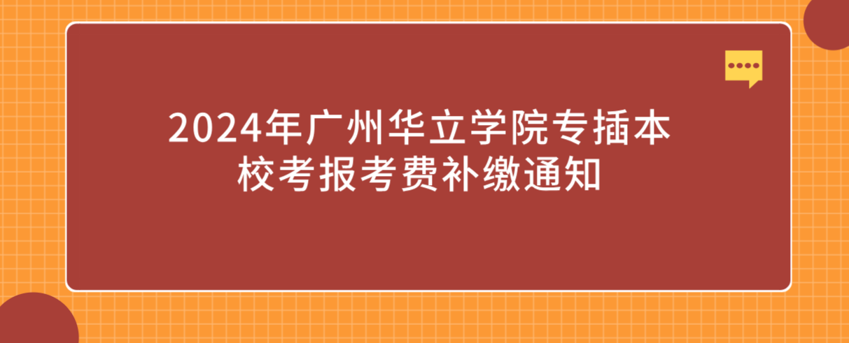 2024年广州华立学院专插本校考报考费补缴通知