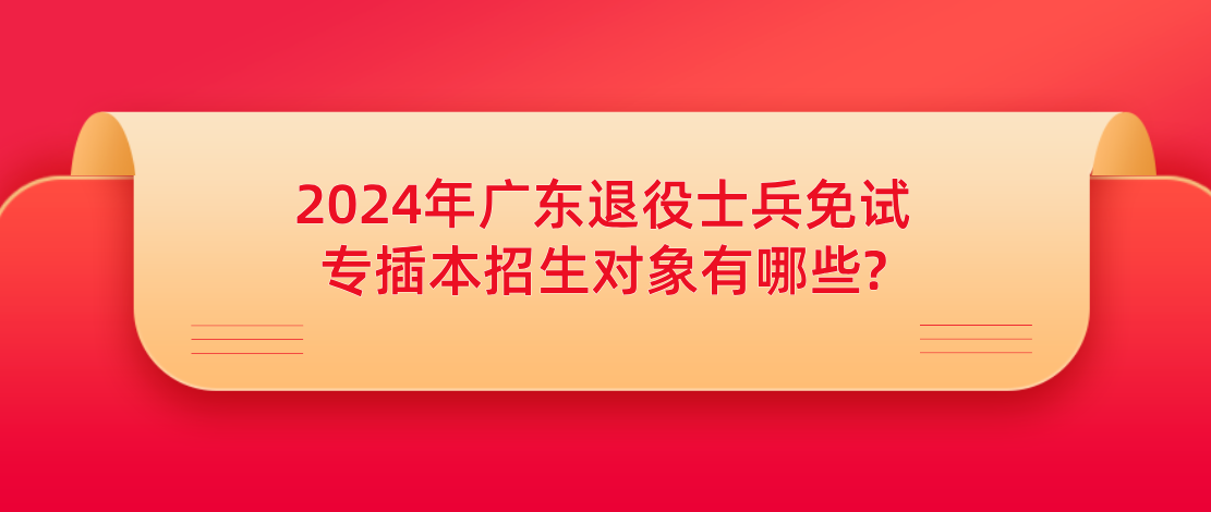 2024年广东退役士兵免试专插本招生对象有哪些?