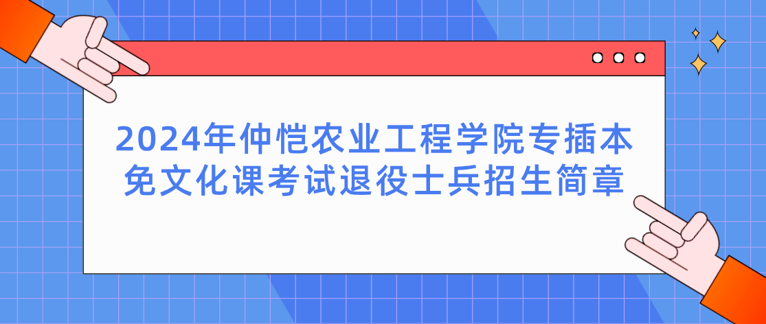 2024年仲恺农业工程学院专插本免文化课考试退役士兵招生简章