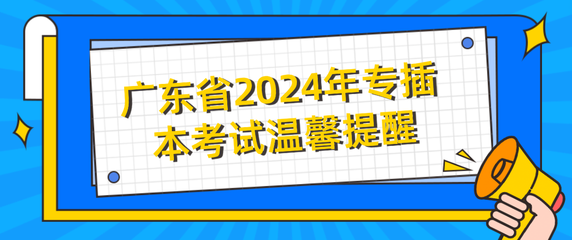 广东省2024年专插本考试温馨提醒