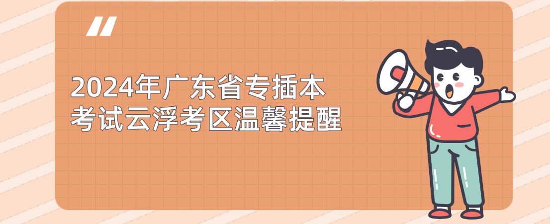 2024年广东省专插本（专插本）考试云浮考区温馨提醒