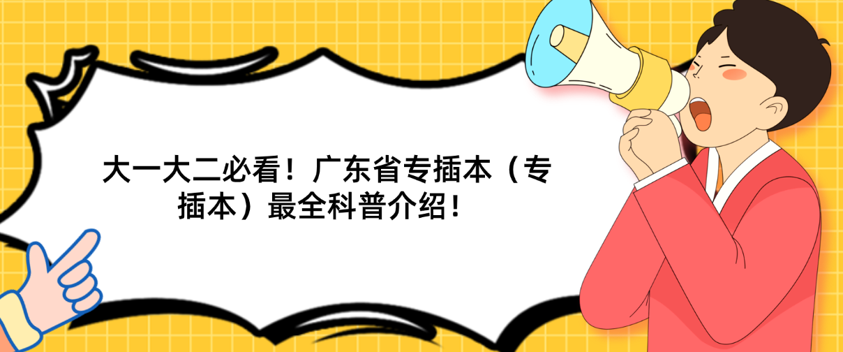 大一大二必看！广东省专插本（专插本）最全科普介绍！