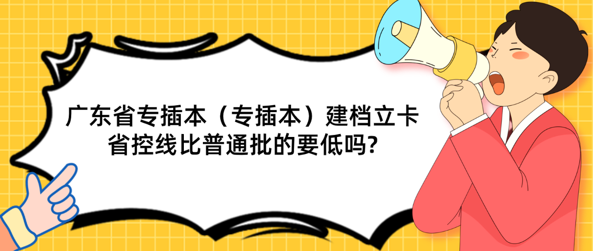 广东省专插本（专插本）建档立卡省控线比普通批的要低吗?