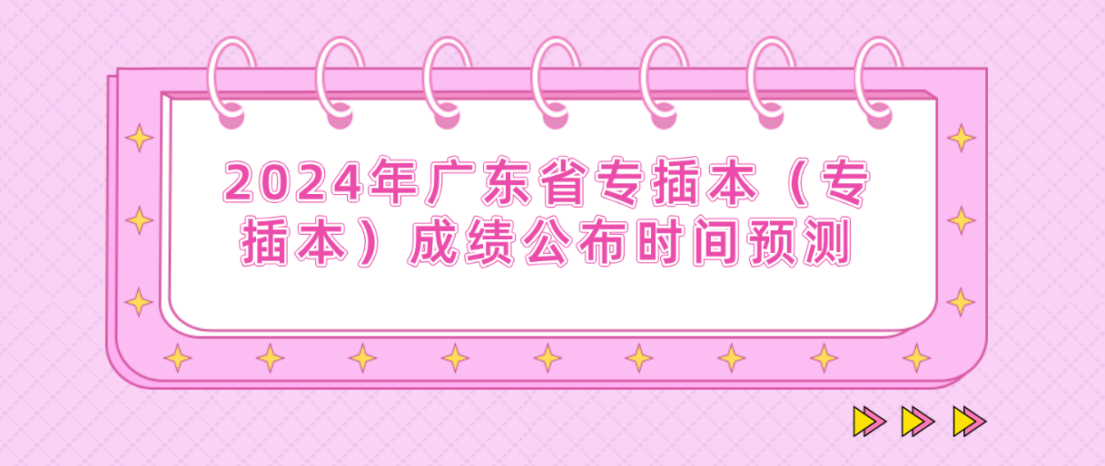 2024年广东省专插本（专插本）成绩公布时间预测