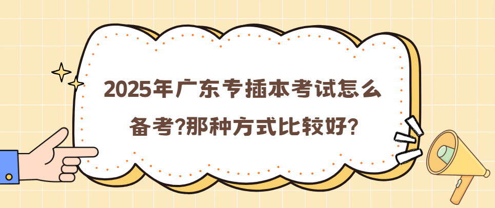2025年广东专插本考试怎么备考?那种方式比较好?