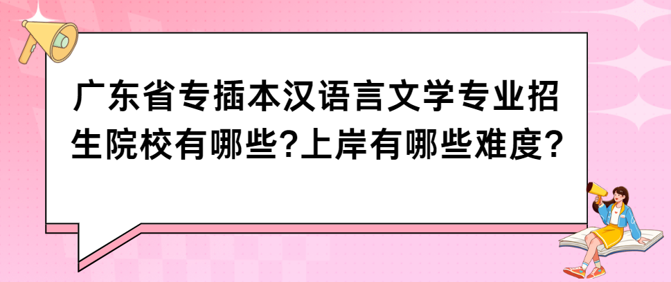 广东省专插本汉语言文学专业招生院校有哪些?上岸有哪些难度?