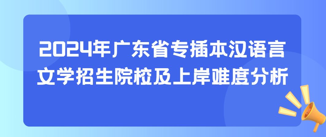 2024年广东省专插本汉语言文学招生院校及上岸难度分析