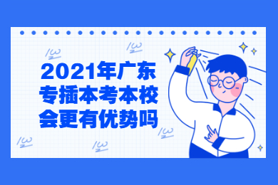 2021年广东专插本考本校会更有优势吗？