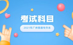 2021年广州普通专升本要考哪些科目?