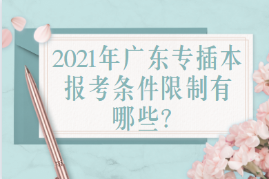 2021年广东专插本报考条件限制有哪些?