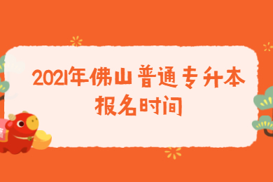 2021年佛山普通专升本报名时间