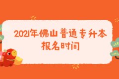 2021年广东佛山普通专升本报名时间